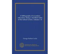 A bibliography of secondary education, being a classified index of the School review, volumes I-X