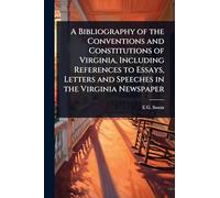 A Bibliography of the Conventions and Constitutions of Virginia, Including References to Essays, Letters and Speeches in the Virginia Newspaper