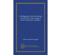 A bibliography of the first editions in book form of the writings of Henry Wadsworth Longfellow