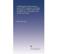 A bibliography of the historical works of Dr. Creighton, late bishop of London; Dr. Stubbs, late bishop of Oxford; Dr. S.R. Gardiner: and the late Lord Acton