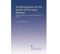 A bibliography of the works of Sir Isaac Newton: Together with a list of books illustrating his works