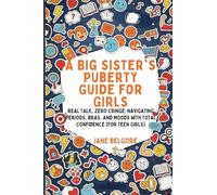 A Big Sister's Puberty Guide for Girls: Real Talk, Zero Cringe: Navigating Periods, Bras, and Moods with Total Confidence (For Teen Girls): 1 (The Girl Child Period and Puberty Guides)