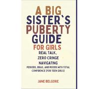 A Big Sister's Puberty Guide for Girls: Real Talk, Zero Cringe: Navigating Periods, Bras, and Moods with Total Confidence (For Teen Girls): 1 (The Girl Child Period and Puberty Guides)