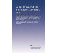 A bill to amend the Fair Labor Standards Act: Hearings before the Subcommttee on Labor Standards of the Committee on Education and Labor, House of ... 6256 .. ... February 7 and March 14, 1978