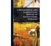 A Biographical and Genealogical History of Southeastern Nebraska