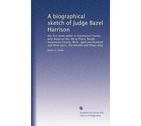 A biographical sketch of Judge Bazel Harrison: the first white settler in Kalamazoo County, who departed this life at Prairie Ronde, Kalamazoo County, ... and three years, five months and fifteen days