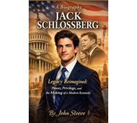 A Biography JACK SCHLOSSBERG: Legacy Reimagined: Power, Privilege, and the Making of a Modern Kennedy