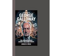 A BIOGRAPHY OF GEORGE GALLOWAY: The Lion Who Roared Against the Establishment