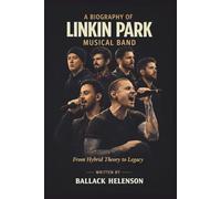 A BIOGRAPHY OF LINKIN PARK MUSICAL BAND: From Hybrid Theory to Legacy