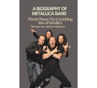 A BIOGRAPHY OF METALLICA BAND: Thrash Titans: The Unyielding Rise of Metallica