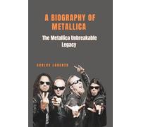 A BIOGRAPHY OF METALLICA: The Metallica Unbreakable Legacy