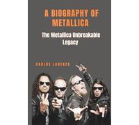 A BIOGRAPHY OF METALLICA: The Metallica Unbreakable Legacy