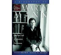 A Biography of Mrs Marty Mann: The First Lady of Alcoholics Anonymous