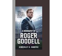 A BIOGRAPHY OF ROGER GOODELL: Power, Controversy, and the Shield: Roger Goodell’s NFL Reign