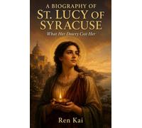A BIOGRAPHY OF ST. LUCY OF SYRACUSE: What Her Dowry Cost Her