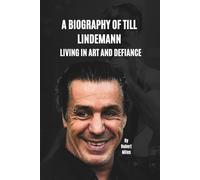 A BIOGRAPHY OF TILL LINDEMANN: LIVING IN ART AND DEFIANCE