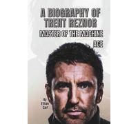 A BIOGRAPHY OF TRENT REZNOR: MASTER OF THE MACHINE AGE