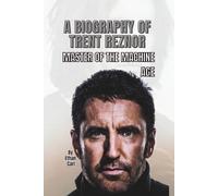 A BIOGRAPHY OF TRENT REZNOR: MASTER OF THE MACHINE AGE