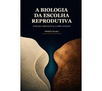 A Biologia da Escolha Reprodutiva: Antes que a mente escolha, o corpo já decidiu?