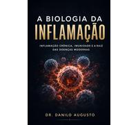 A BIOLOGIA DA INFLAMAÇÃO: INFLAMAÇÃO CRÔNICA, IMUNIDADE E A RAIZ DAS DOENÇAS MODERNAS (Enciclopédia da Biologia da Saúde Humana)