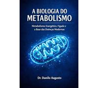 A BIOLOGIA DO METABOLISMO: METABOLISMO ENERGÉTICO, FÍGADO E A BASE DAS DOENÇAS MODERNAS (Enciclopédia da Biologia da Saúde Humana)