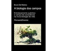 A biologia dos campos: Entrelacamento quântico e campo de consciência na nova biologia da vida. ((POR) Física Quântica e Metafísica. Publicações de Bruno Del Medico em português.)