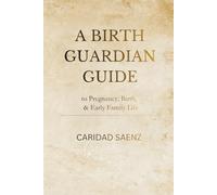 A Birth Guardian Guide to Pregnancy, Birth & Early Family Life: A Holistic Pregnancy and Childbirth Guide for Informed Decisions, Confident Birth, and Conscious Parenting