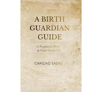 A Birth Guardian Guide to Pregnancy, Birth & Early Family Life: A Holistic Pregnancy and Childbirth Guide for Informed Decisions, Confident Birth, and Conscious Parenting
