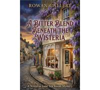 A Bitter Blend Beneath the Wisteria: A Wisteria Lane Tea Room Mystery (A Cozy English Village Murder with Tea, Secrets, and a Reluctant Sleuth)