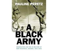 A Black Army: Segregation and the US Military at Fort Huachuca, Arizona, 1941-1945 (Military, War, and Society in Modern American History)