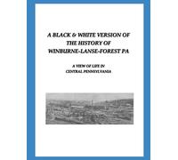 A Black & White Version of the History of Winburne-Lanse-Forest PA: A View of Life in Central Pennsylvania