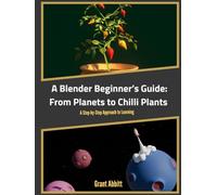 A Blender Beginner’s Guide: From Planets to Chilli Plants: A Step-by-Step Approach to Learning