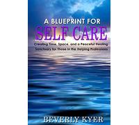 A Blueprint for Self Care: Creating Time, Space, and a Peaceful Healing Sanctuary for Those in the Helping Professions