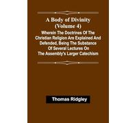 A Body Of Divinity (Volume 4); Wherein The Doctrines Of The Christian Religion Are Explained And Defended, Being The Substance Of Several Lectures On The Assembly'S Larger Catechism