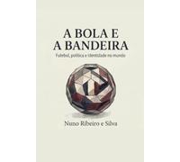 A Bola e a Bandeira: Futebol, Política e Identidade no Mundo