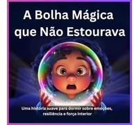 A Bolha Mágica que Não Estourava: Uma história suave para dormir sobre emoções, resiliência e força interior