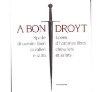 A bon droyt. Spade di uomini liberi, cavalieri e santi. Epées d'hommes libres chevaliers et saints. Catalogo della mostra (Aosta, 29 giugno-4 ... et saints, édition bilingue italien-français