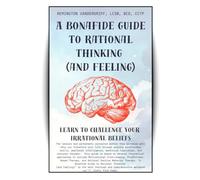 A Bonafide Guide to Rational Thinking (and Feeling): Learn to Challenge Your Irrational Beliefs (The Bonafide Guide Series)