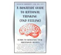 A Bonafide Guide to Rational Thinking (and Feeling): Learn to Challenge Your Irrational Beliefs (The Bonafide Guide Series)