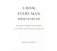 A BOOK EVERY MAN SHOULD READ: Discipline, Strength, Responsibility, and the Truth About Becoming a Capable Man