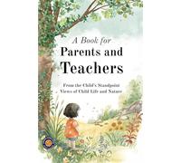 A Book for Parents and Teachers (Illustrated, Refined & Edited): Insights on Child Nature, Positive Guidance & Character Development