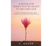 A Book For When You're Ready to Become Her: A Guide to Becoming the Most Aligned, Confident, and Unapologetic Version Of You