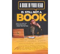 A Book in Your Head is Still Not A Book: How to Turn Ideas Into Finished Manuscripts-Faster Than You Think
