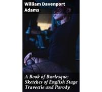 A Book Of Burlesque: Sketches Of English Stage Travestie And Parody (e