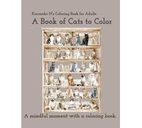 A Book of Cats to Color: A mindful moment with a coloring book. (くろねこ N A Book of Cats to Color Kuroneko N’s Coloring Book for Adults A mindful moment with a coloring book.)