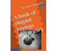 A book of elegant sayings and Poetry By Paul Alonzo Dobson II