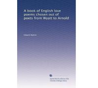 A book of English love poems chosen out of poets from Wyatt to Arnold