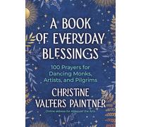 A Book of Everyday Blessings: 100 Prayers for Dancing Monks, Artists, and Pilgrims