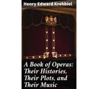 A Book Of Operas: Their Histories Their Plots And Their Music (ebook)