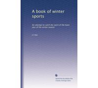 A book of winter sports: An attempt to catch the spirit of the keen joys of the winter season